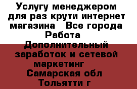 Услугу менеджером для раз крути интернет-магазина - Все города Работа » Дополнительный заработок и сетевой маркетинг   . Самарская обл.,Тольятти г.